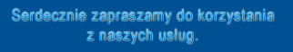 Serdecznie zapraszamy do korzystania z naszych usug